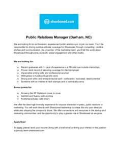     Public Relations Manager (Durham, NC)    We are looking for an enthusiastic, experienced public relations pro to join our team. You’ll be  responsible for driving positive editorial cov