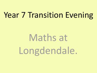 Year 7 Transition Evening  Maths at Longdendale.  How is Year 7 Different to Year 6?