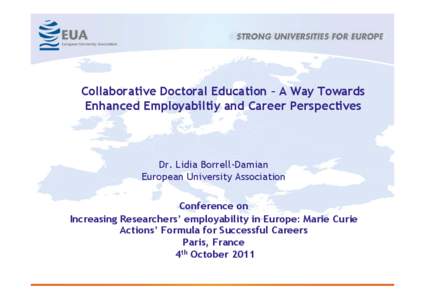 Collaborative Doctoral Education – A Way Towards Enhanced Employabiltiy and Career Perspectives Dr. Lidia Borrell-Damian European University Association Conference on