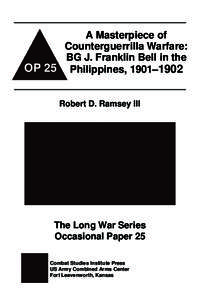 A Masterpiece of Counterguerrilla Warfare: BG J. Franklin Bell in the OP 25 Philippines, 1901–1902 Robert D. Ramsey III