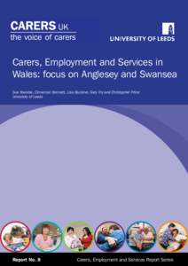 Carers, Employment and Services in Wales: focus on Anglesey and Swansea Sue Yeandle, Cinnamon Bennett, Lisa Buckner, Gary Fry and Christopher Price: University of Leeds  Report No. 8