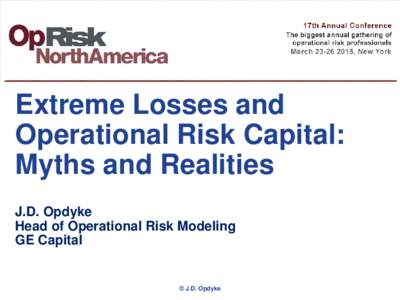 Extreme Losses and Operational Risk Capital: Myths and Realities J.D. Opdyke Head of Operational Risk Modeling GE Capital