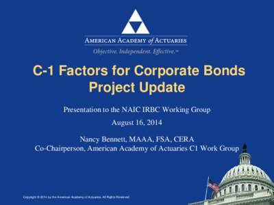 C-1 Factors for Corporate Bonds Project Update Presentation to the NAIC IRBC Working Group August 16, 2014 Nancy Bennett, MAAA, FSA, CERA Co-Chairperson, American Academy of Actuaries C1 Work Group