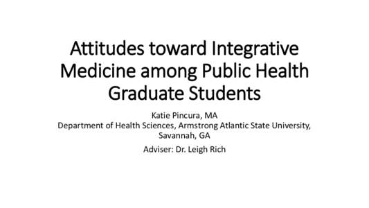 Attitudes toward Integrative Medicine among Public Health Graduate Students Katie Pincura, MA Department of Health Sciences, Armstrong Atlantic State University, Savannah, GA