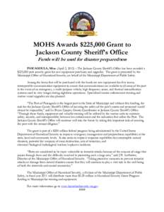 MOHS Awards $225,000 Grant to Jackson County Sheriff’s Office Funds will be used for disaster preparedness PASCAGOULA, Miss. (April 2, 2012) – The Jackson County Sheriff’s Office has been awarded a $225,000 port se