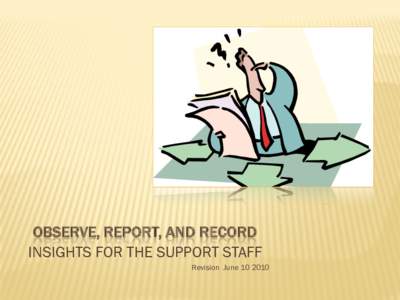 OBSERVE, REPORT, AND RECORD INSIGHTS FOR THE SUPPORT STAFF Revision June[removed] OBSERVE-TO GUARD, WATCH, OR TAKE NOTE OF In your role as direct care staff, you have a