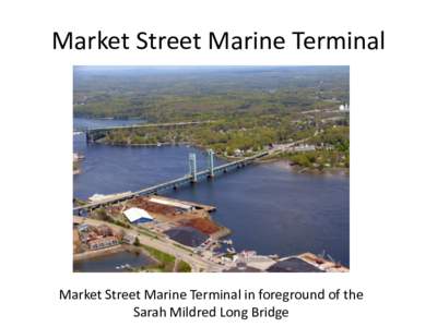 Market Street Marine Terminal  Market Street Marine Terminal in foreground of the Sarah Mildred Long Bridge  View of the Market Street Marine Terminal from the top of the