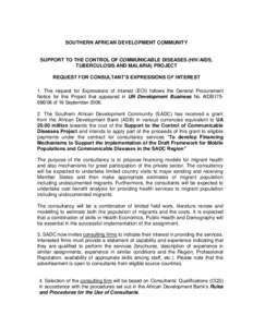 SOUTHERN AFRICAN DEVELOPMENT COMMUNITY  SUPPORT TO THE CONTROL OF COMMUNICABLE DISEASES (HIV/AIDS, TUBERCULOSIS AND MALARIA) PROJECT REQUEST FOR CONSULTANT’S EXPRESSIONS OF INTEREST 1. This request for Expressions of I