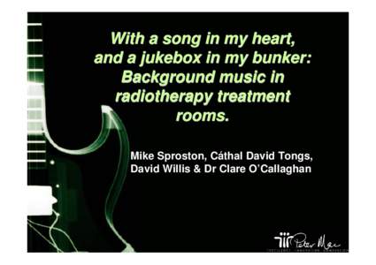 With a song in my heart, and a jukebox in my bunker: Background music in radiotherapy treatment rooms. Mike Sproston, Cáthal David Tongs,