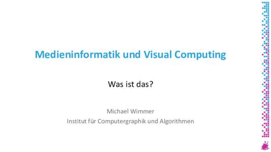 Medieninformatik und Visual Computing Was ist das? Michael Wimmer Institut für Computergraphik und Algorithmen  Was ist Medieninformatik?