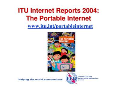 ITU Internet Reports 2004: The Portable Internet www.itu.int/portableinternet ITU Internet Reports 2004: The Portable Internet