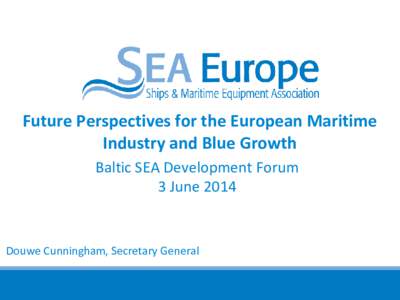 Future Perspectives for the European Maritime Industry and Blue Growth Baltic SEA Development Forum 3 June[removed]Douwe Cunningham, Secretary General