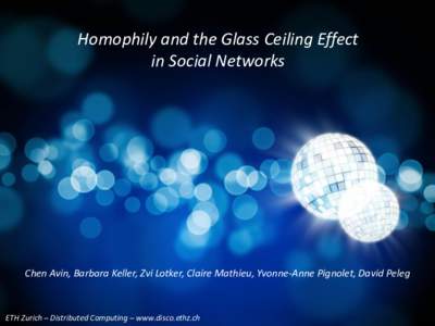 Homophily and the Glass Ceiling Effect in Social Networks Chen Avin, Barbara Keller, Zvi Lotker, Claire Mathieu, Yvonne-Anne Pignolet, David Peleg  ETH Zurich – Distributed Computing – www.disco.ethz.ch