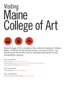 Visiting  Maine College of Art Maine College of Art is located in the middle of downtown Portland Maine. Portland can be reached by bus, car, train or plane. The