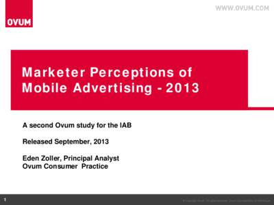 Marketer Perceptions of Mobile Advertising[removed]A second Ovum study for the IAB Released September, 2013 Eden Zoller, Principal Analyst Ovum Consumer Practice