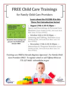 FREE Child Care Trainings for Family Child Care Providers Learn about the FCCERS-R in this Three Part Introduction Series! August 29th 6:30-8:30pm— Space and Furnishings & Personal Care