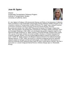 Joan M. Ogden Director Sustainable Transportation Pathways Program Institute of Transportation Studies University of California, Davis Dr. Joan Ogden is Professor of Environmental Science and Policy at the University of 