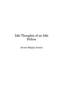 Idle Thoughts of an Idle Fellow Jerome Klapka Jerome This public-domain (U.S.) text was scanned and proofed by Ron Burkey and Amy Thomte.