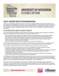 UNIVERSITY OF WISCONSIN FLEXIBLE OPTION THE 21ST CENTURY FACE OF THE WISCONSIN IDEA About 1 in 5 working-age adults in Wisconsin have some college credit but no degree. They need a new way--different from traditional cla