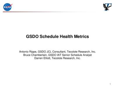 GSDO Schedule Health Metrics  Antonio Rippe, GSDO JCL Consultant, Tecolote Research, Inc. Bruce Chamberlain, GSDO IAT Senior Schedule Analyst Darren Elliott, Tecolote Research, Inc.