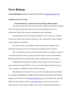 News Release Contact Information: Katherine Benenati[removed] / [removed] FOR RELEASE: Feb. 25, 2014 ENVIRONMENTAL AWARD ENTRY DEADLINE APPROACHING The Arkansas Department of Environmental Quality (A