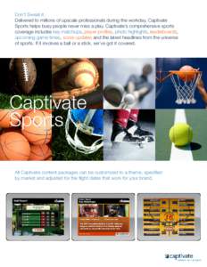 Don’t Sweat it. Delivered to millions of upscale professionals during the workday, Captivate Sports helps busy people never miss a play. Captivate’s comprehensive sports coverage includes key matchups, player profile