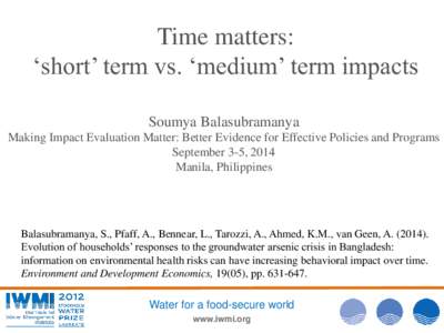Time matters: ‘short’ term vs. ‘medium’ term impacts Soumya Balasubramanya Balasubramanya, S., Pfaff, A., Bennear, L., Tarozzi, A., Ahmed, K.M., van Geen, A[removed]Evolution of households’ responses to the gr