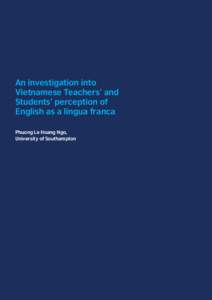 An investigation into Vietnamese Teachers’ and Students’ perception of English as a lingua franca Phuong Le Hoang Ngo, University of Southampton