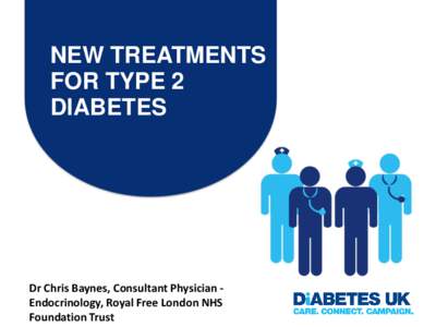 NEW TREATMENTS FOR TYPE 2 DIABETES Dr Chris Baynes, Consultant Physician Endocrinology, Royal Free London NHS Foundation Trust