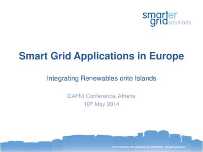 Smart Grid Applications in Europe Integrating Renewables onto Islands DAFNI Conference, Athens 16th May 2014  © 2014: Smarter Grid Solutions Ltd. (SC344695). All rights reserved.