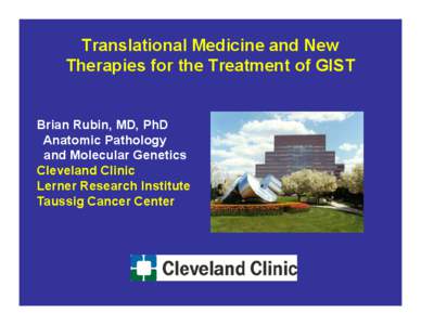 Translational Medicine and New Therapies for the Treatment of GIST Brian Rubin, MD, PhD Anatomic Pathology and Molecular Genetics