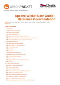 Free Online Guide for Apache Wicket framework  Apache Wicket User Guide Reference Documentation Authors: Andrea Del Bene, Martin Grigorov, Carsten Hufe, Christian Kroemer, Daniel Bartl, Paul Bor Version: 6.x