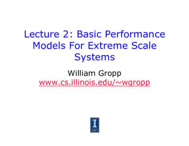 Lecture 2: Basic Performance Models For Extreme Scale Systems William Gropp www.cs.illinois.edu/~wgropp