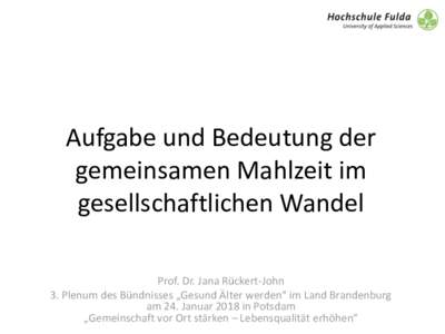 Aufgabe und Bedeutung der gemeinsamen Mahlzeit im gesellschaftlichen Wandel Prof. Dr. Jana Rückert-John 3. Plenum des Bündnisses „Gesund Älter werden“ im Land Brandenburg am 24. Januar 2018 in Potsdam