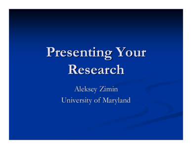 Presenting Your Research Aleksey Zimin University of Maryland  Types of Presentations