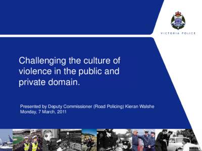 Challenging the culture of violence in the public and private domain. Presented by Deputy Commissioner (Road Policing) Kieran Walshe Monday, 7 March, 2011