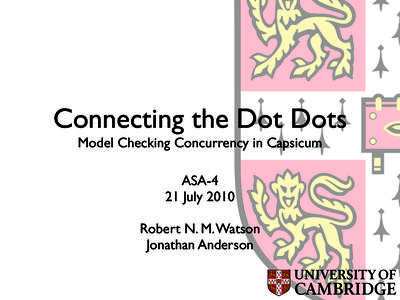 Connecting the Dot Dots Model Checking Concurrency in Capsicum ASA-4 21 July 2010 Robert N. M. Watson Jonathan Anderson