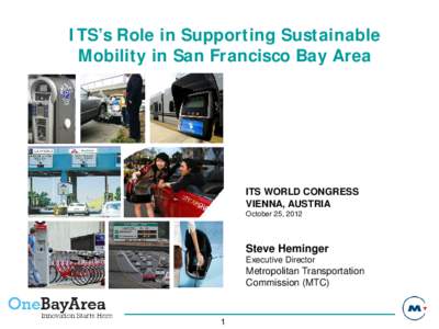 ITS’s Role in Supporting Sustainable Mobility in San Francisco Bay Area ITS WORLD CONGRESS VIENNA, AUSTRIA October 25, 2012
