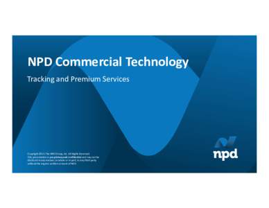 NPD Commercial Technology Tracking and Premium Services CopyrightThe NPD Group, Inc. All Rights Reserved. This presentation is proprietary and confidential and may not be disclosed in any manner, in whole or in pa