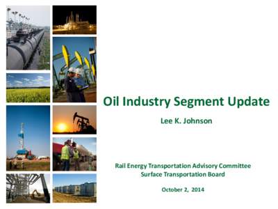 Oil Industry Segment Update Lee K. Johnson Rail Energy Transportation Advisory Committee Surface Transportation Board October 2, 2014