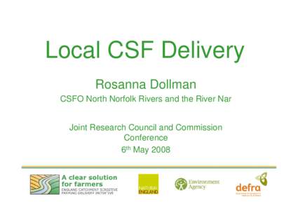 Local CSF Delivery Rosanna Dollman CSFO North Norfolk Rivers and the River Nar Joint Research Council and Commission Conference 6th May 2008