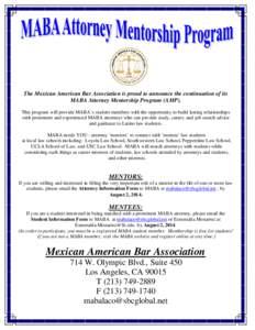 The Mexican American Bar Association is proud to announce the continuation of its MABA Attorney Mentorship Program (AMP). This program will provide MABA’s student members with the opportunity to build lasting relations