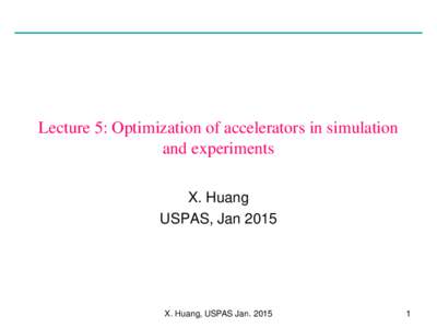 Lecture 5: Optimization of accelerators in simulation and experiments X. Huang USPAS, JanX. Huang, USPAS Jan. 2015