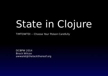 State in Clojure TIMTOWTDI -- Choose Your Poison Carefully DCBPW 2014 Brock Wilcox 