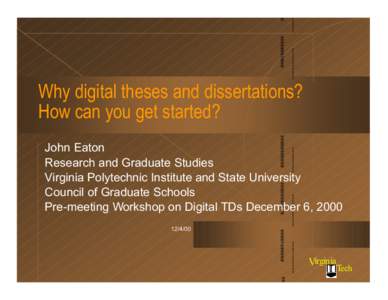 Why digital theses and dissertations? How can you get started? John Eaton Research and Graduate Studies Virginia Polytechnic Institute and State University Council of Graduate Schools