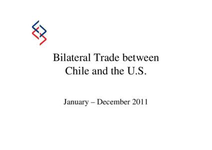 Bilateral Trade between Chile and the U.S. January – December 2011 Trade between Chile and the U.S. January-December of each year