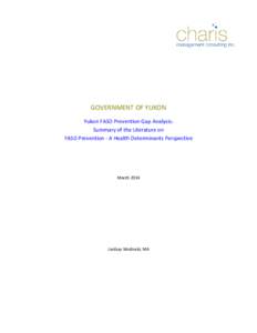 GOVERNMENT OF YUKON Yukon FASD Prevention Gap Analysis: Summary of the Literature on FASD Prevention - A Health Determinants Perspective  March 2014