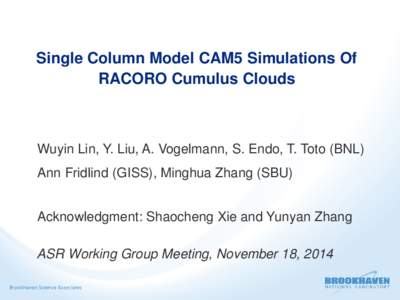 Single Column Model CAM5 Simulations Of RACORO Cumulus Clouds Wuyin Lin, Y. Liu, A. Vogelmann, S. Endo, T. Toto (BNL) Ann Fridlind (GISS), Minghua Zhang (SBU) Acknowledgment: Shaocheng Xie and Yunyan Zhang