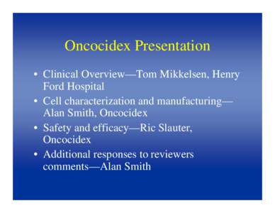 Oncocidex Presentation • Clinical Overview—Tom Mikkelsen, Henry Ford Hospital • Cell characterization and manufacturing— Alan Smith, Oncocidex • Safety and efficacy—Ric Slauter,