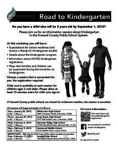 Road to Kindergarten Do you have a child who will be 5 years old by September 1, 2015? Please join us for an information session about Kindergarten in the Howard County Public School System. At this workshop you will lea